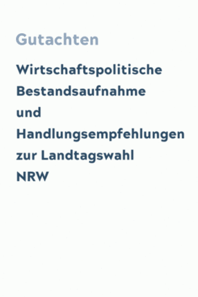 Wirtschaftspolitische Bestandsaufnahme und Handlungsempfehlungen zur Landtagswahl NRW
